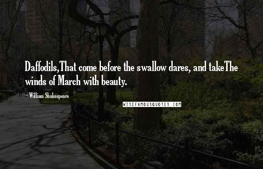 William Shakespeare Quotes: Daffodils,That come before the swallow dares, and takeThe winds of March with beauty.