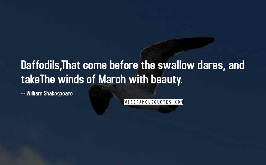 William Shakespeare Quotes: Daffodils,That come before the swallow dares, and takeThe winds of March with beauty.