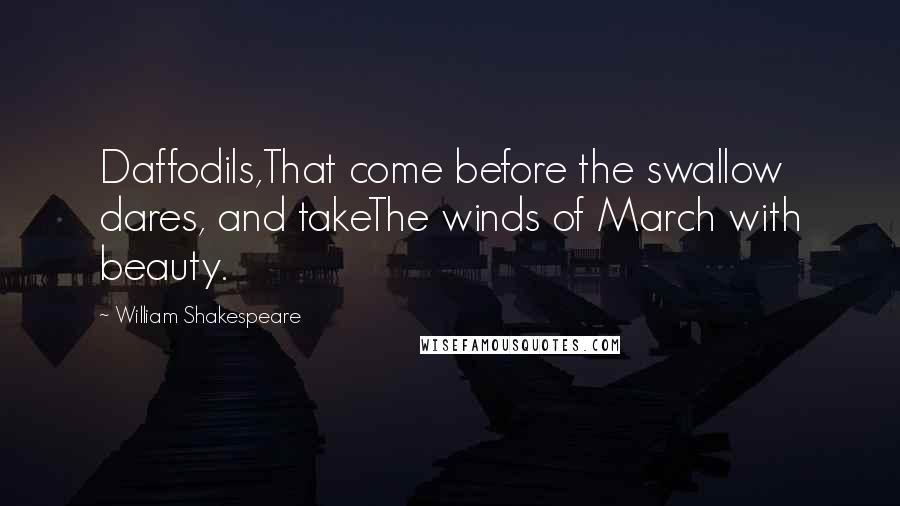 William Shakespeare Quotes: Daffodils,That come before the swallow dares, and takeThe winds of March with beauty.