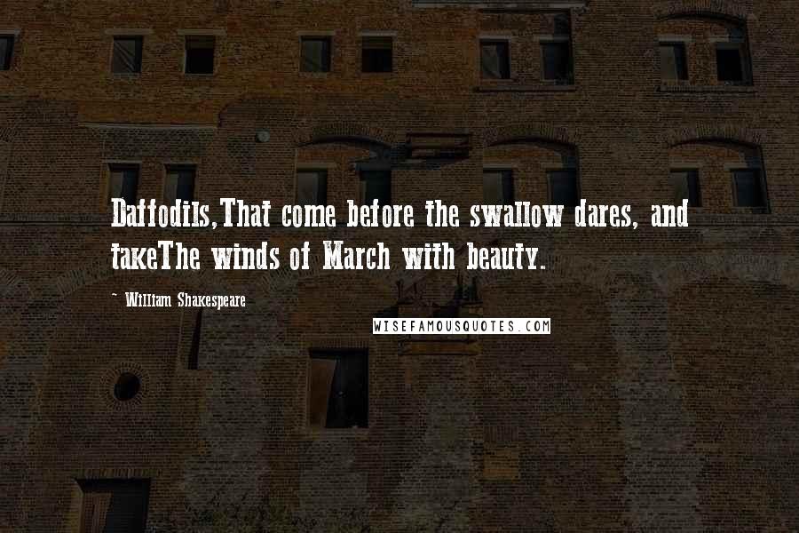 William Shakespeare Quotes: Daffodils,That come before the swallow dares, and takeThe winds of March with beauty.