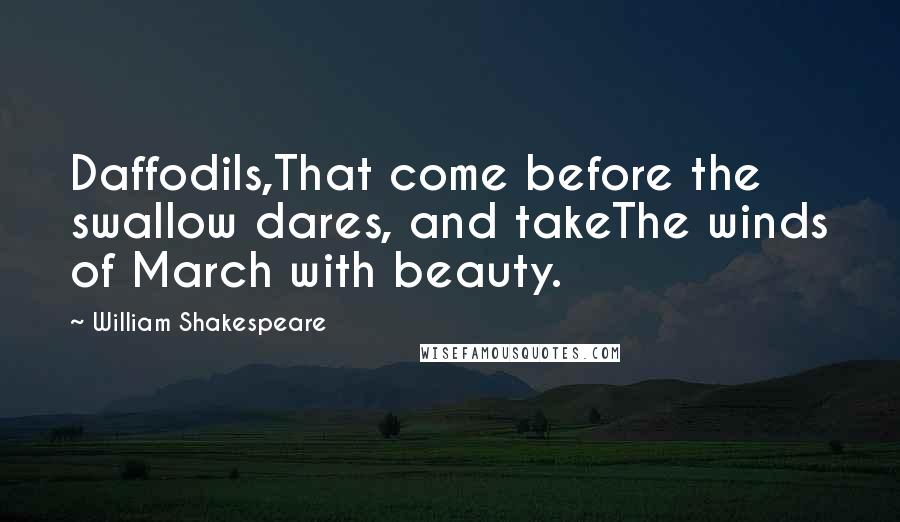 William Shakespeare Quotes: Daffodils,That come before the swallow dares, and takeThe winds of March with beauty.