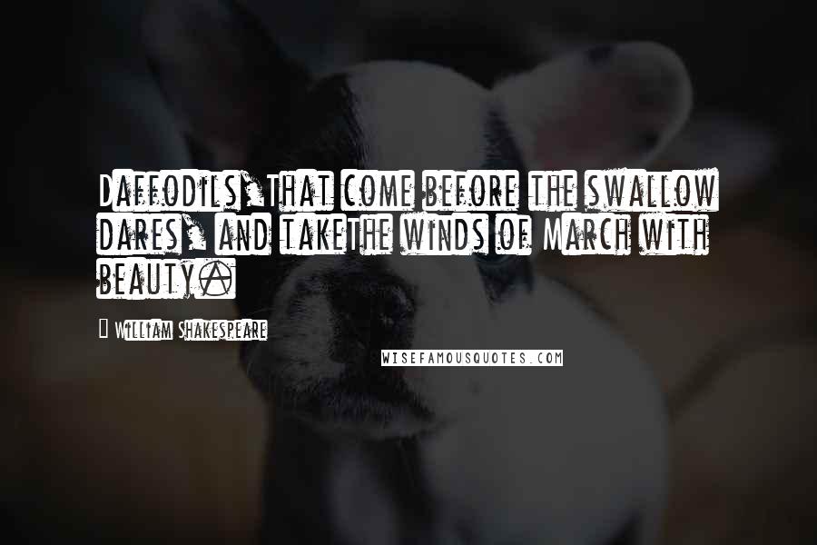 William Shakespeare Quotes: Daffodils,That come before the swallow dares, and takeThe winds of March with beauty.