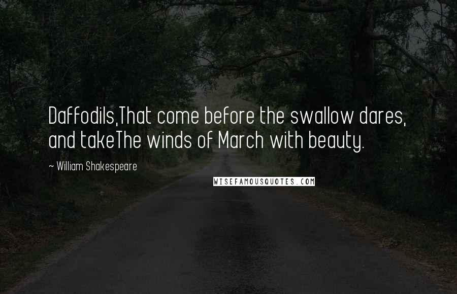 William Shakespeare Quotes: Daffodils,That come before the swallow dares, and takeThe winds of March with beauty.