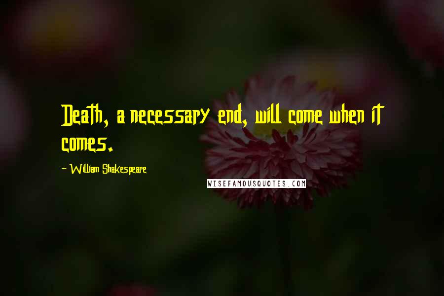 William Shakespeare Quotes: Death, a necessary end, will come when it comes.