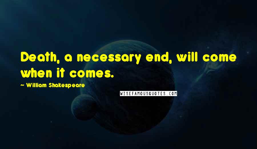 William Shakespeare Quotes: Death, a necessary end, will come when it comes.