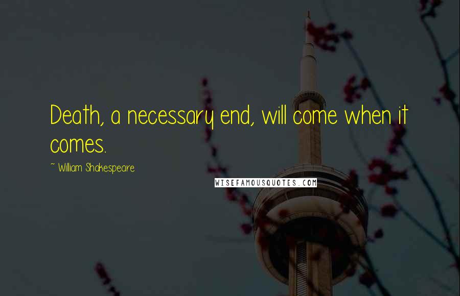 William Shakespeare Quotes: Death, a necessary end, will come when it comes.