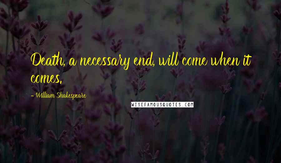 William Shakespeare Quotes: Death, a necessary end, will come when it comes.