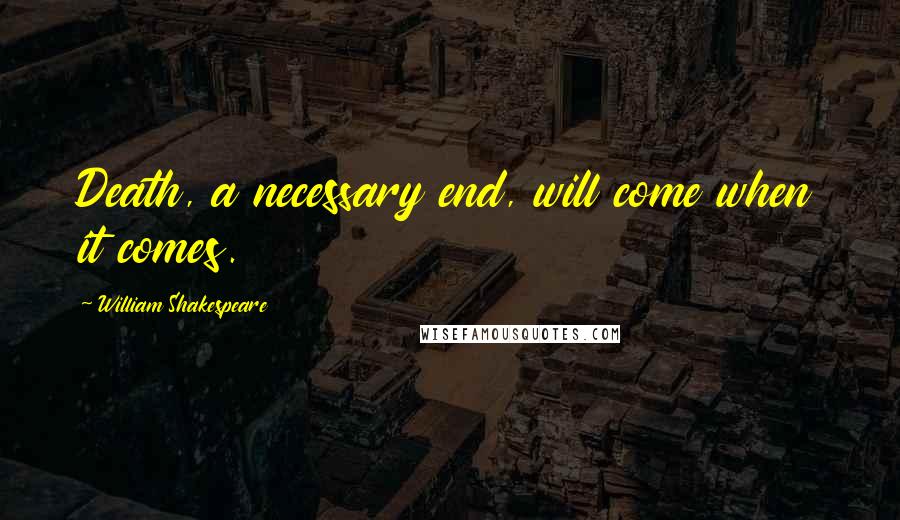 William Shakespeare Quotes: Death, a necessary end, will come when it comes.