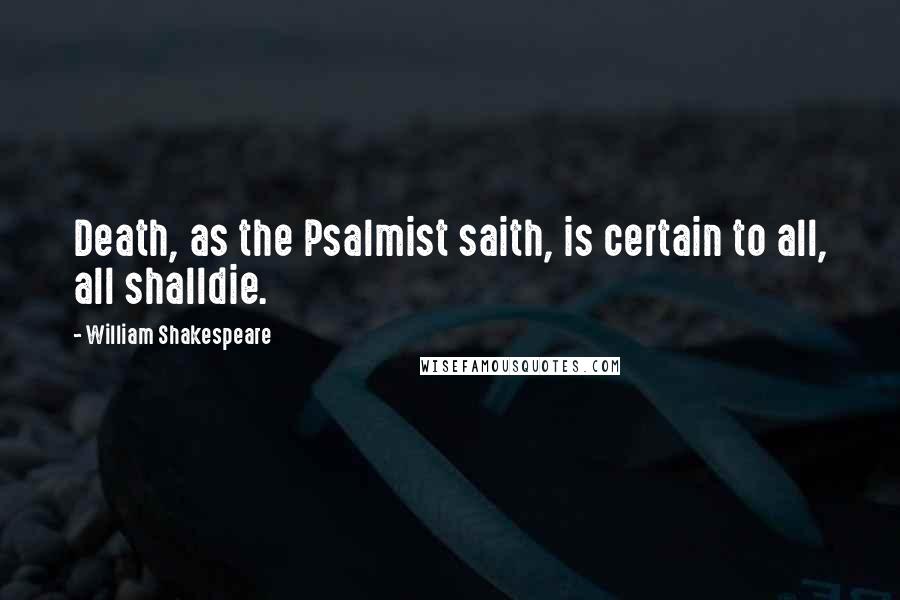 William Shakespeare Quotes: Death, as the Psalmist saith, is certain to all, all shalldie.