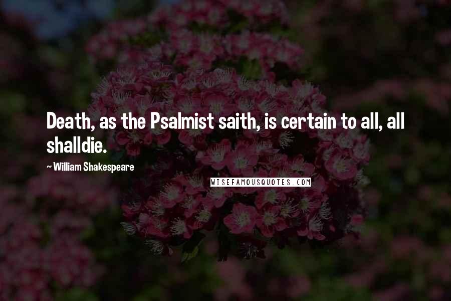 William Shakespeare Quotes: Death, as the Psalmist saith, is certain to all, all shalldie.