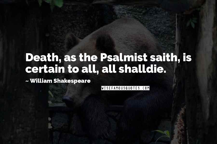 William Shakespeare Quotes: Death, as the Psalmist saith, is certain to all, all shalldie.