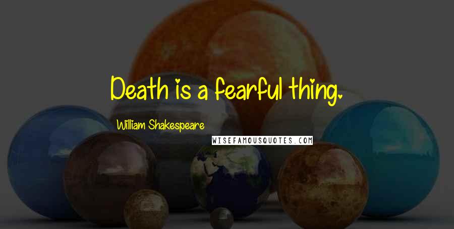 William Shakespeare Quotes: Death is a fearful thing.