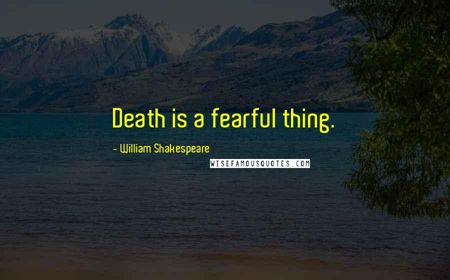 William Shakespeare Quotes: Death is a fearful thing.