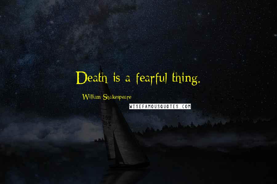 William Shakespeare Quotes: Death is a fearful thing.