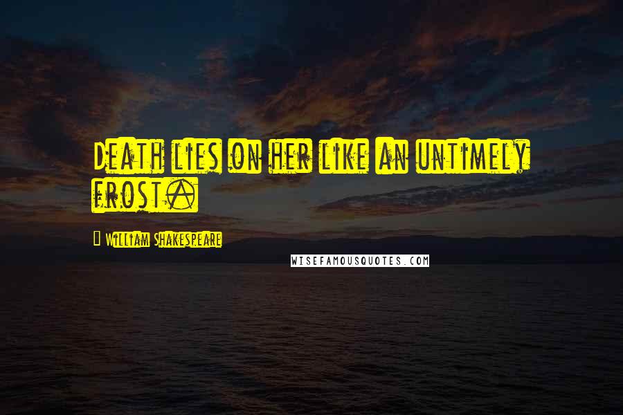 William Shakespeare Quotes: Death lies on her like an untimely frost.