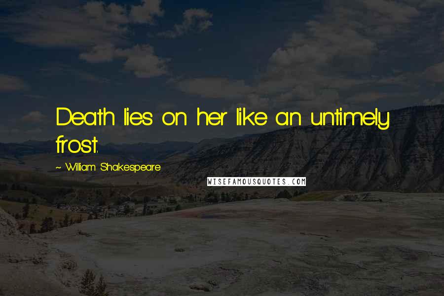 William Shakespeare Quotes: Death lies on her like an untimely frost.