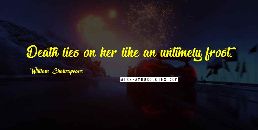 William Shakespeare Quotes: Death lies on her like an untimely frost.