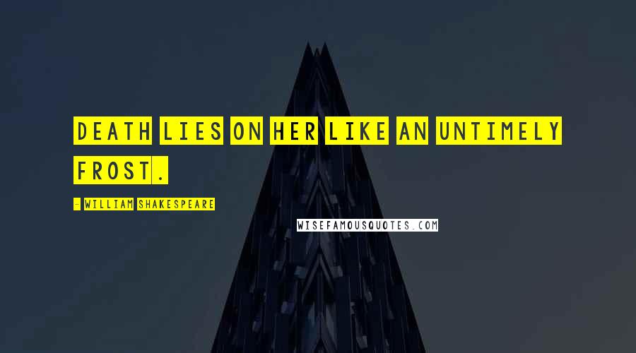 William Shakespeare Quotes: Death lies on her like an untimely frost.