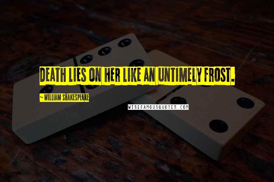 William Shakespeare Quotes: Death lies on her like an untimely frost.