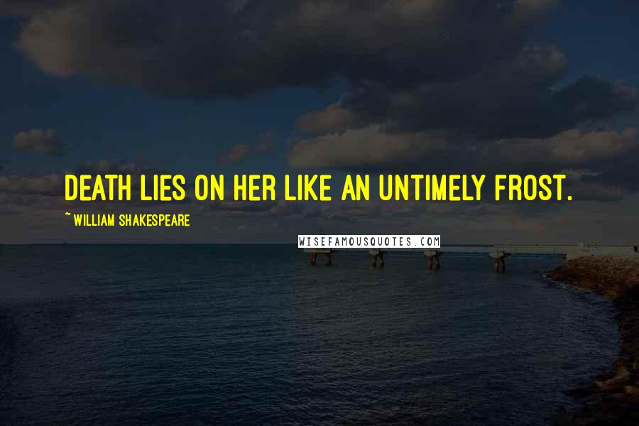 William Shakespeare Quotes: Death lies on her like an untimely frost.
