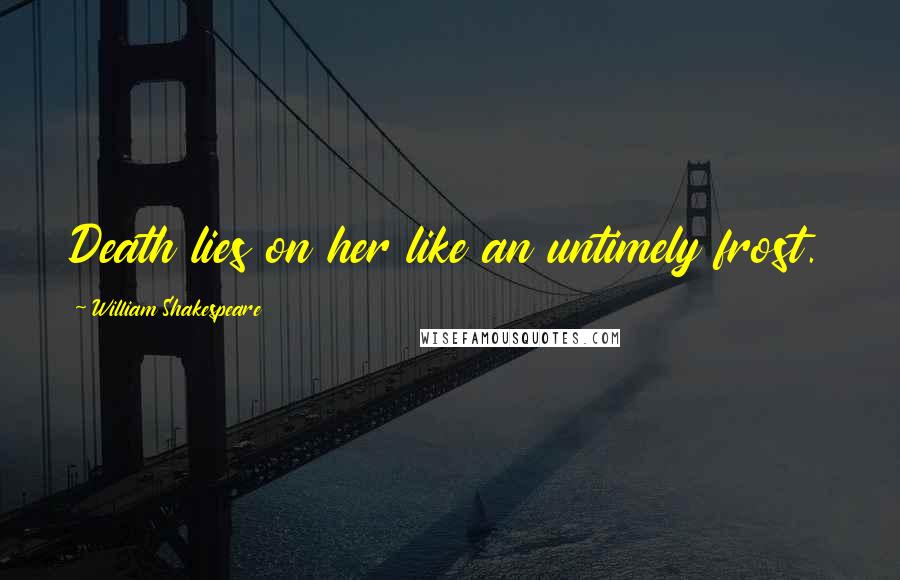 William Shakespeare Quotes: Death lies on her like an untimely frost.