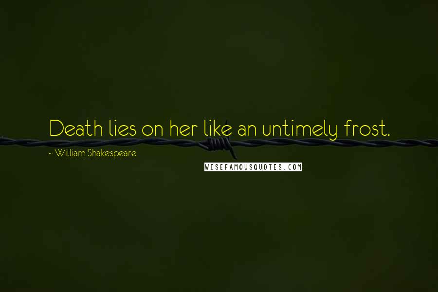 William Shakespeare Quotes: Death lies on her like an untimely frost.