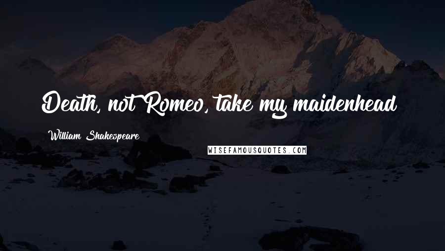 William Shakespeare Quotes: Death, not Romeo, take my maidenhead!