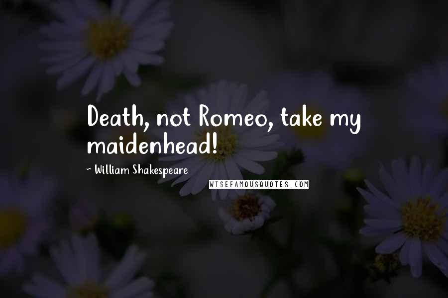 William Shakespeare Quotes: Death, not Romeo, take my maidenhead!