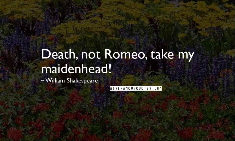 William Shakespeare Quotes: Death, not Romeo, take my maidenhead!