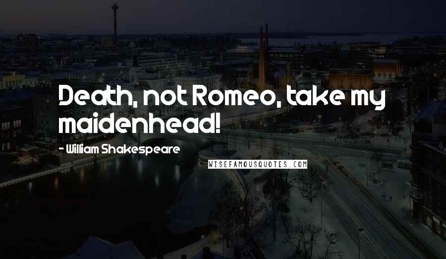 William Shakespeare Quotes: Death, not Romeo, take my maidenhead!