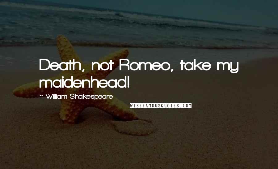 William Shakespeare Quotes: Death, not Romeo, take my maidenhead!