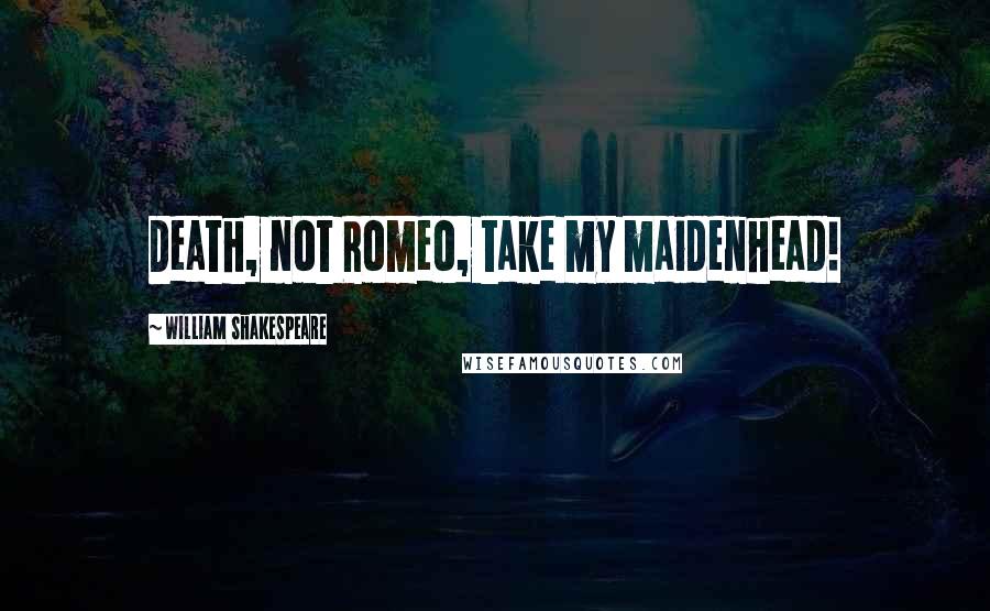 William Shakespeare Quotes: Death, not Romeo, take my maidenhead!