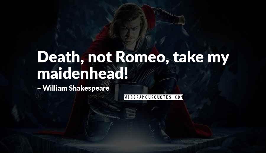 William Shakespeare Quotes: Death, not Romeo, take my maidenhead!