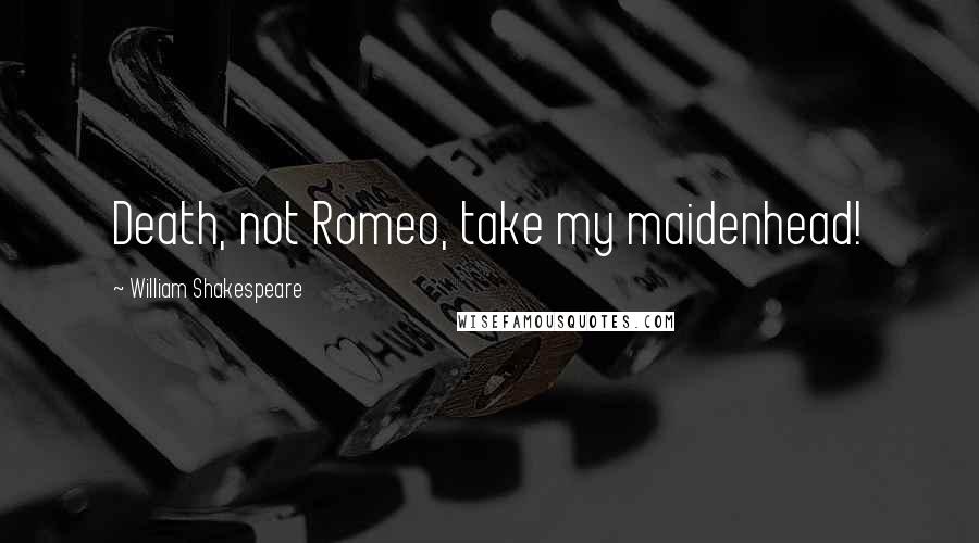 William Shakespeare Quotes: Death, not Romeo, take my maidenhead!