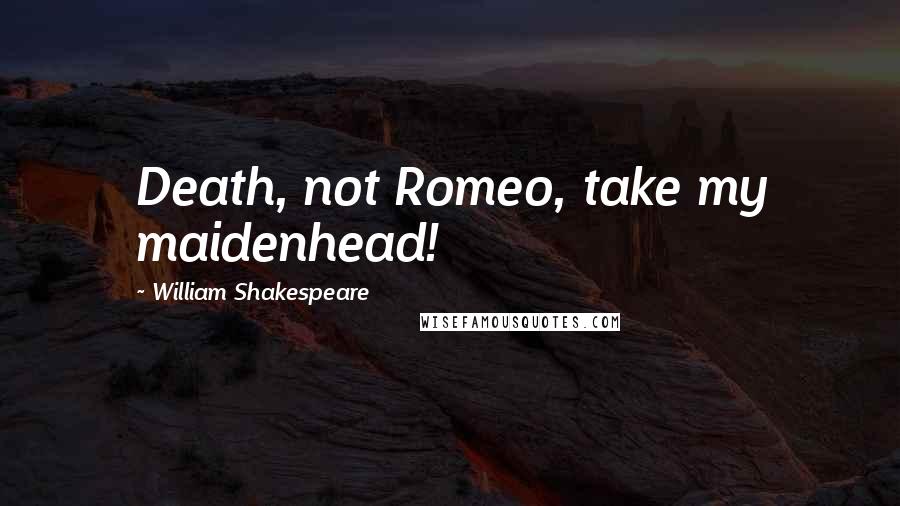 William Shakespeare Quotes: Death, not Romeo, take my maidenhead!