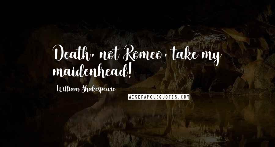 William Shakespeare Quotes: Death, not Romeo, take my maidenhead!