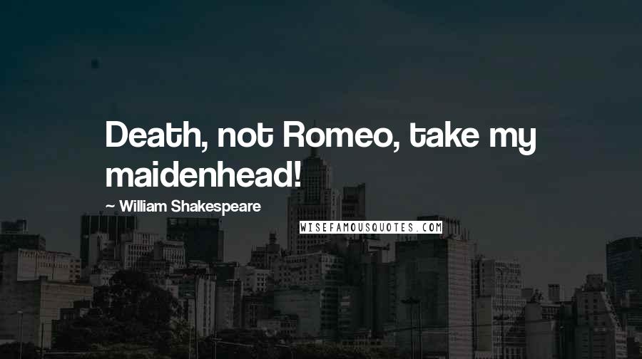 William Shakespeare Quotes: Death, not Romeo, take my maidenhead!