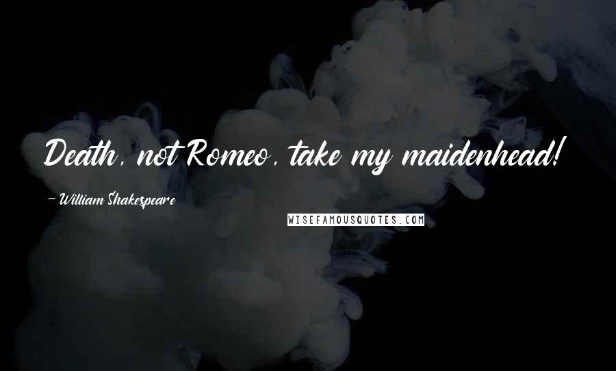 William Shakespeare Quotes: Death, not Romeo, take my maidenhead!