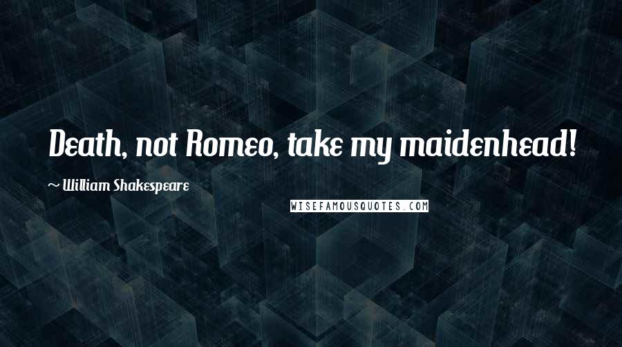 William Shakespeare Quotes: Death, not Romeo, take my maidenhead!