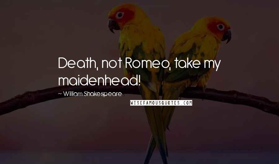 William Shakespeare Quotes: Death, not Romeo, take my maidenhead!