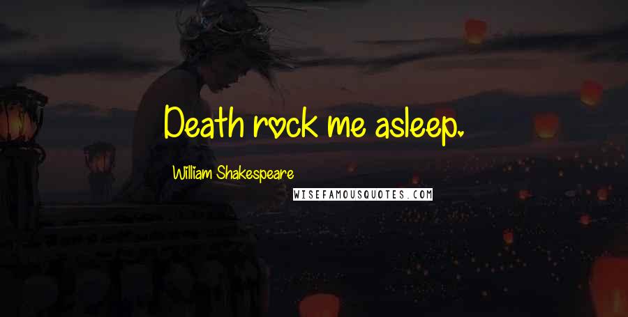 William Shakespeare Quotes: Death rock me asleep.