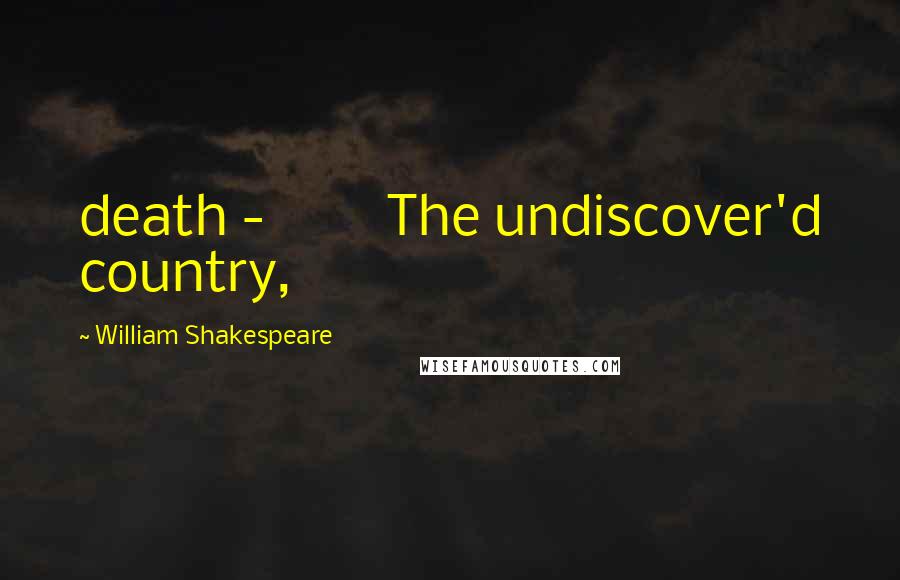 William Shakespeare Quotes: death - The undiscover'd country,