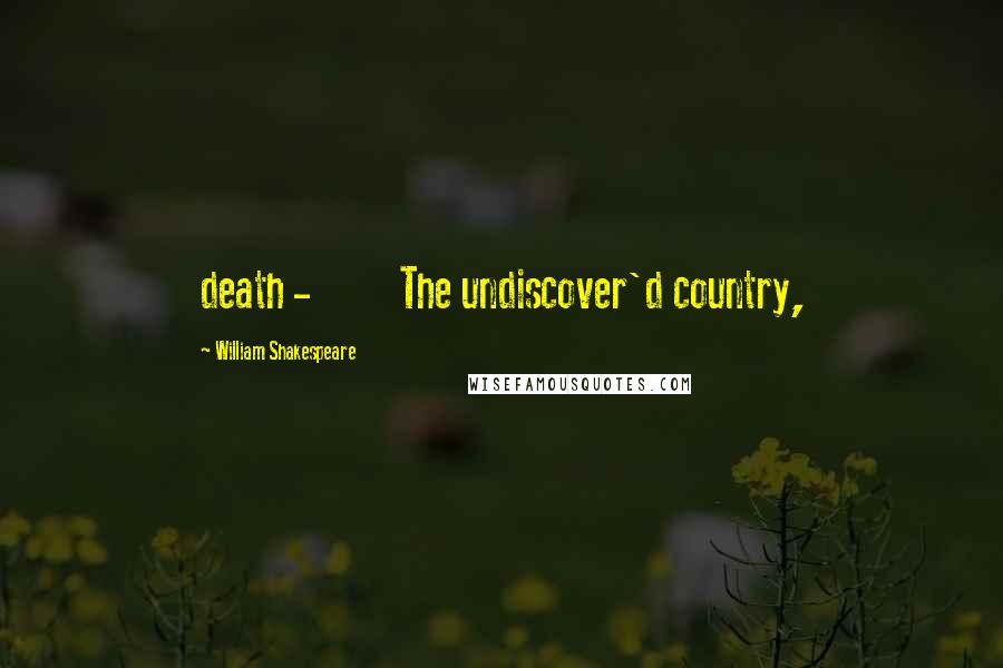 William Shakespeare Quotes: death - The undiscover'd country,