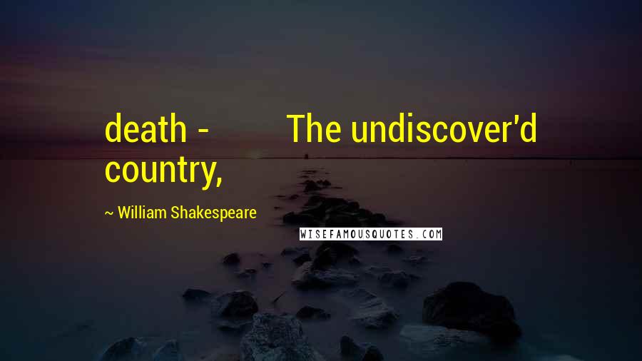 William Shakespeare Quotes: death - The undiscover'd country,