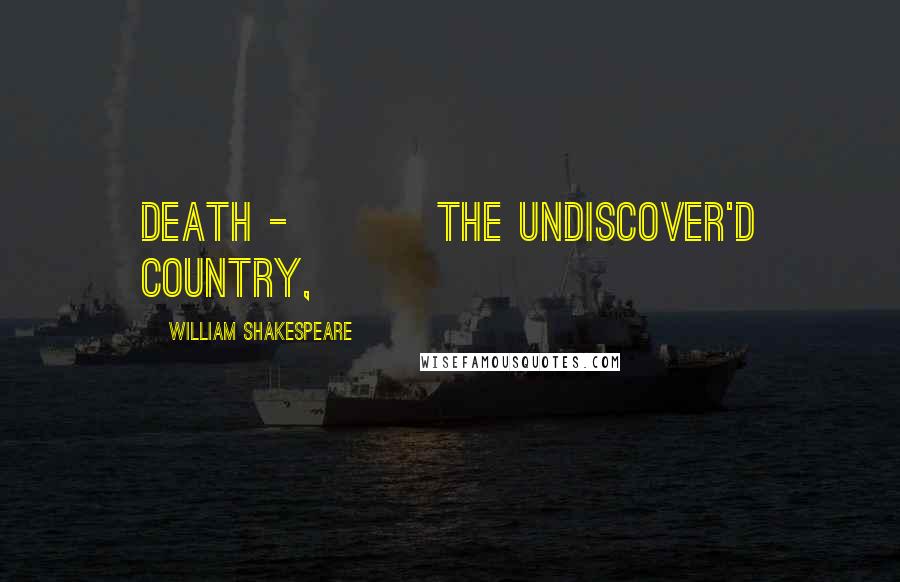 William Shakespeare Quotes: death - The undiscover'd country,