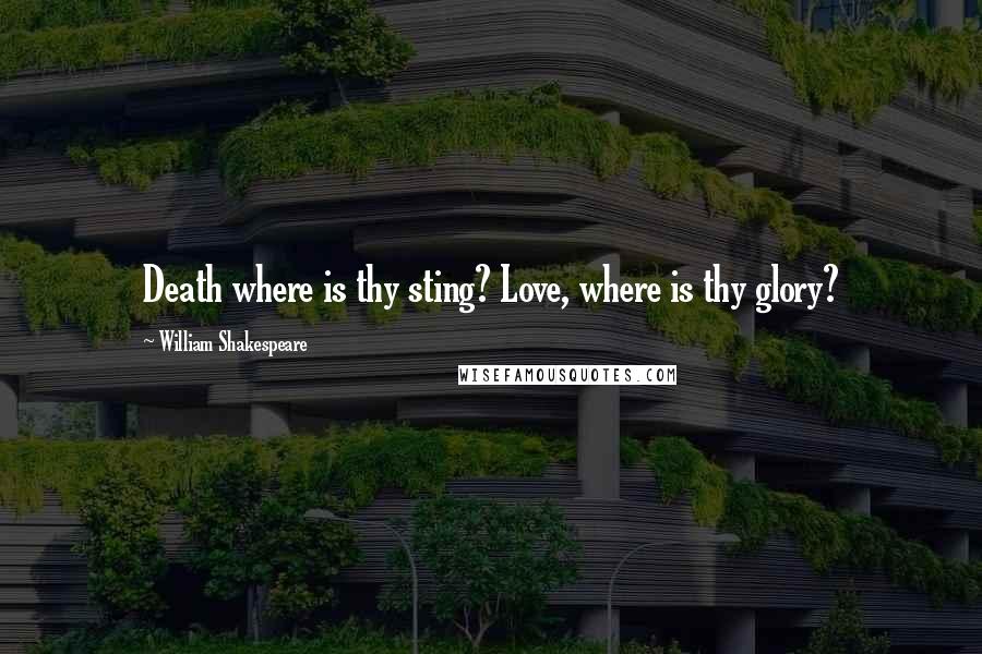 William Shakespeare Quotes: Death where is thy sting? Love, where is thy glory?