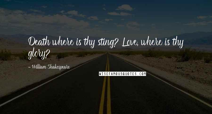 William Shakespeare Quotes: Death where is thy sting? Love, where is thy glory?