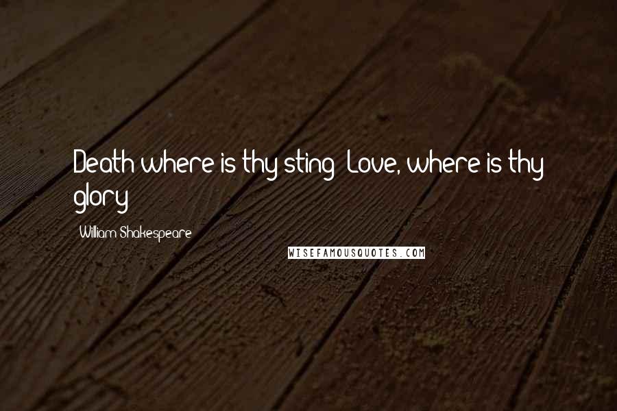 William Shakespeare Quotes: Death where is thy sting? Love, where is thy glory?