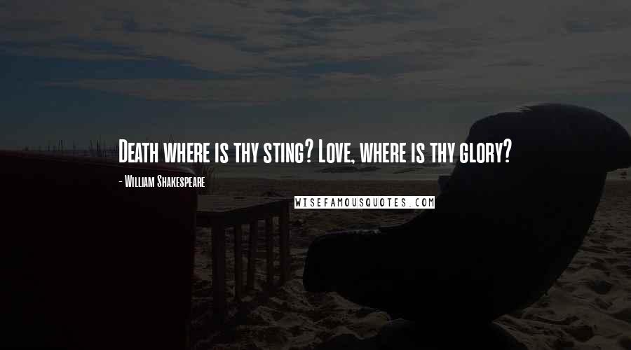 William Shakespeare Quotes: Death where is thy sting? Love, where is thy glory?