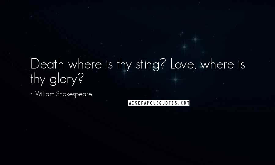 William Shakespeare Quotes: Death where is thy sting? Love, where is thy glory?